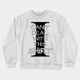 I Can't Deal With This Shirt Crewneck Sweatshirt